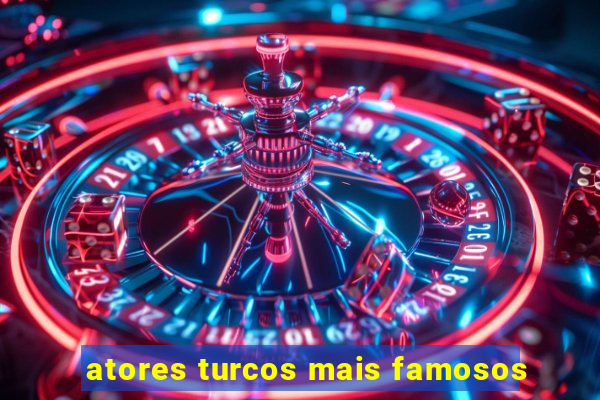 atores turcos mais famosos